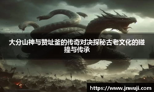 大分山神与赞址釜的传奇对决探秘古老文化的碰撞与传承