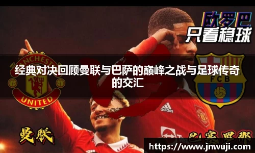经典对决回顾曼联与巴萨的巅峰之战与足球传奇的交汇
